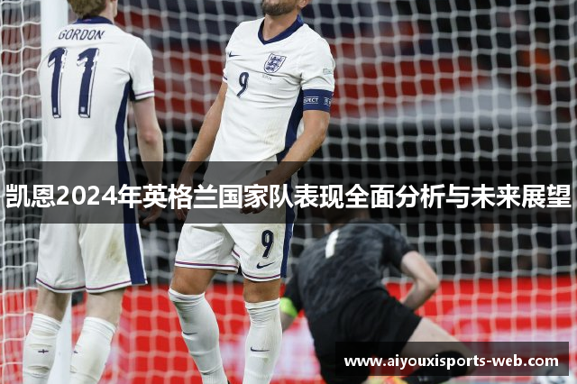 凯恩2024年英格兰国家队表现全面分析与未来展望