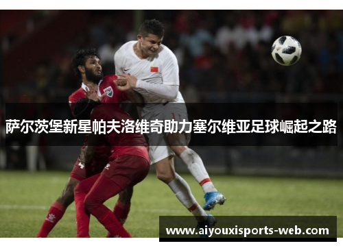 萨尔茨堡新星帕夫洛维奇助力塞尔维亚足球崛起之路