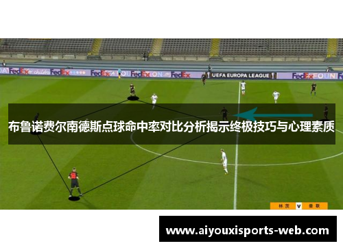 布鲁诺费尔南德斯点球命中率对比分析揭示终极技巧与心理素质