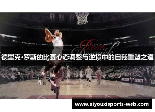 德里克·罗斯的比赛心态调整与逆境中的自我重塑之道