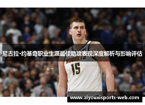 尼古拉·约基奇职业生涯最佳助攻表现深度解析与影响评估