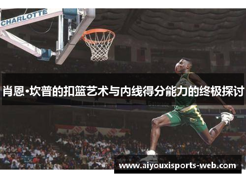 肖恩·坎普的扣篮艺术与内线得分能力的终极探讨