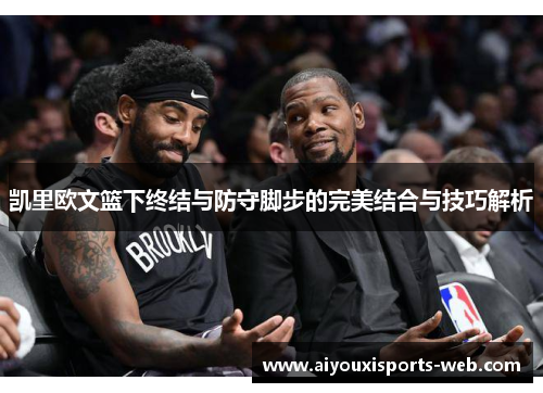 凯里欧文篮下终结与防守脚步的完美结合与技巧解析
