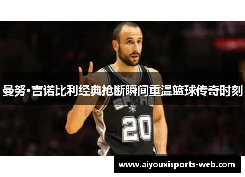 曼努·吉诺比利经典抢断瞬间重温篮球传奇时刻