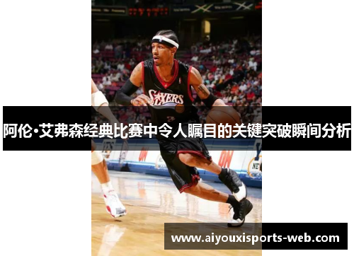 阿伦·艾弗森经典比赛中令人瞩目的关键突破瞬间分析