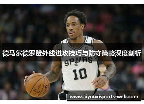 德马尔德罗赞外线进攻技巧与防守策略深度剖析
