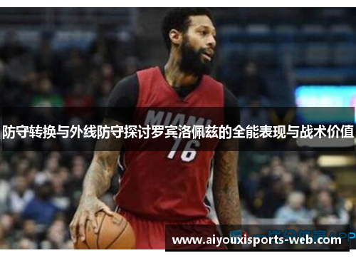 防守转换与外线防守探讨罗宾洛佩兹的全能表现与战术价值