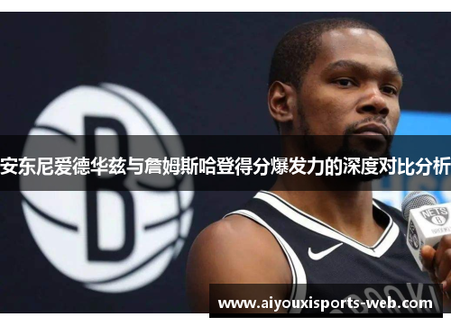 安东尼爱德华兹与詹姆斯哈登得分爆发力的深度对比分析