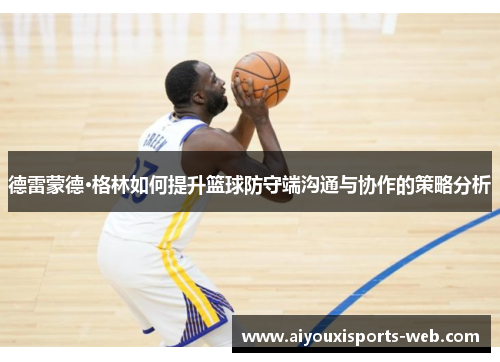 德雷蒙德·格林如何提升篮球防守端沟通与协作的策略分析