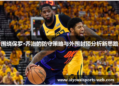 围绕保罗·乔治的防守策略与外围封顶分析新思路