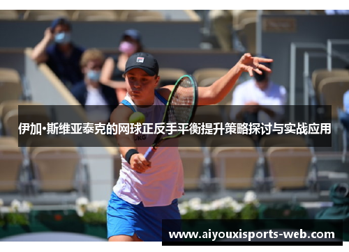 伊加·斯维亚泰克的网球正反手平衡提升策略探讨与实战应用