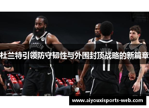杜兰特引领防守韧性与外围封顶战略的新篇章