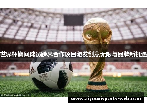 世界杯期间球员跨界合作项目激发创意无限与品牌新机遇