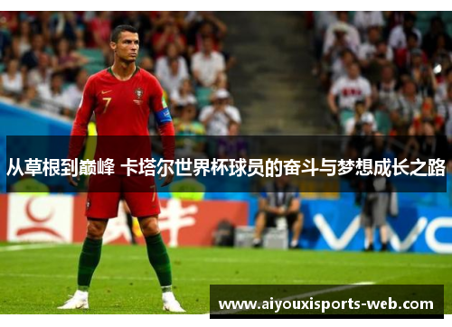 从草根到巅峰 卡塔尔世界杯球员的奋斗与梦想成长之路