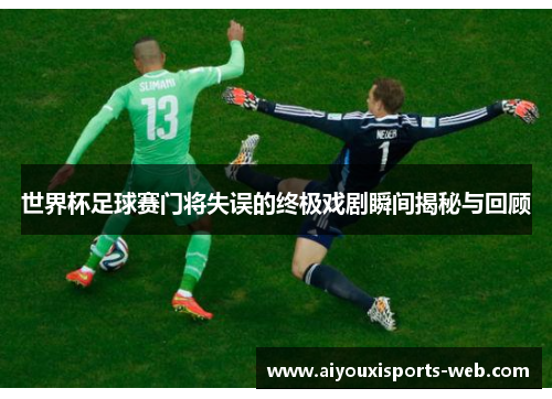 世界杯足球赛门将失误的终极戏剧瞬间揭秘与回顾