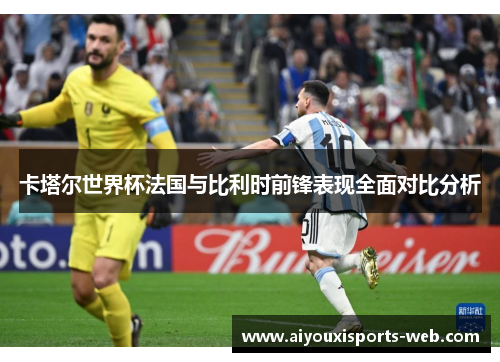 卡塔尔世界杯法国与比利时前锋表现全面对比分析