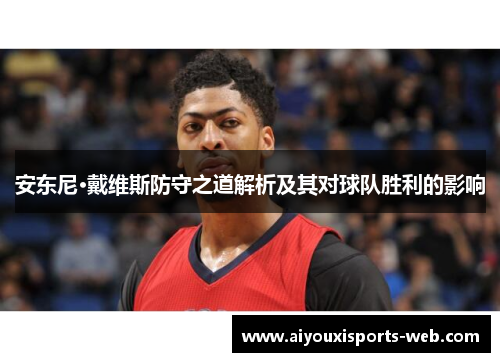 安东尼·戴维斯防守之道解析及其对球队胜利的影响
