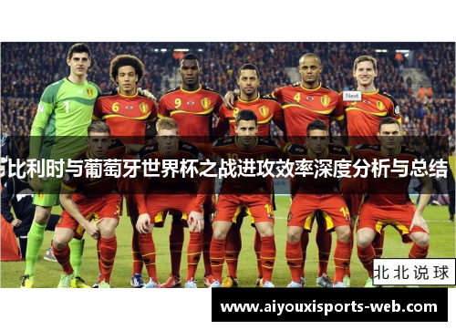 比利时与葡萄牙世界杯之战进攻效率深度分析与总结