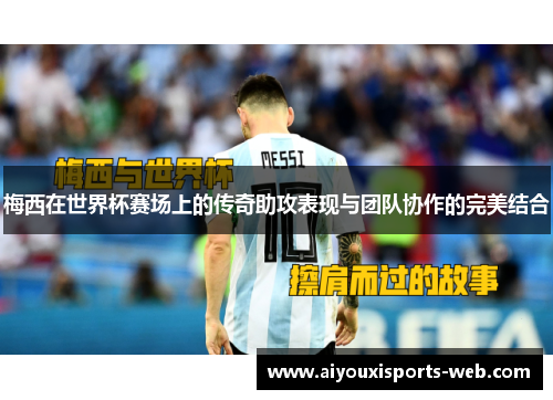 梅西在世界杯赛场上的传奇助攻表现与团队协作的完美结合
