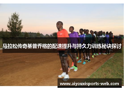 马拉松传奇基普乔格的配速提升与持久力训练秘诀探讨