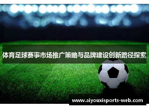 体育足球赛事市场推广策略与品牌建设创新路径探索