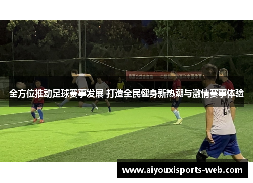 全方位推动足球赛事发展 打造全民健身新热潮与激情赛事体验
