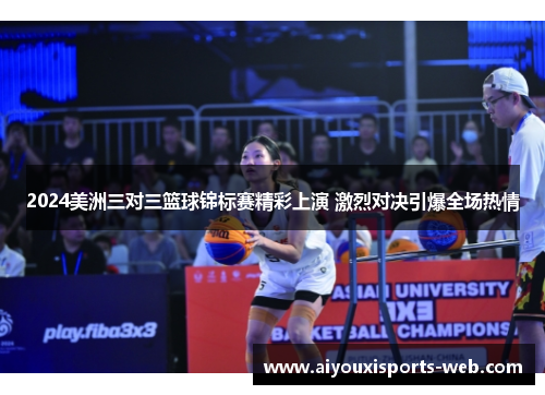2024美洲三对三篮球锦标赛精彩上演 激烈对决引爆全场热情