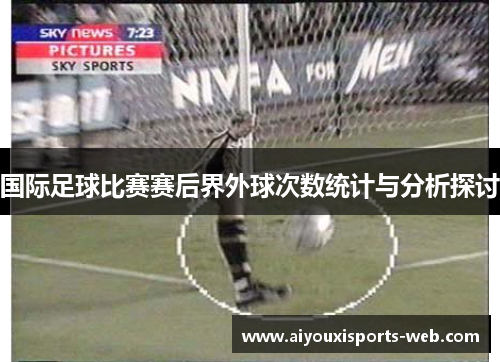 国际足球比赛赛后界外球次数统计与分析探讨