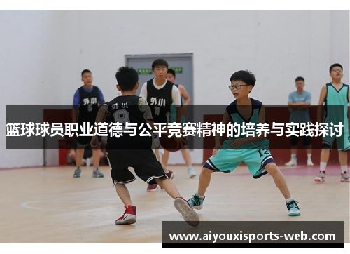 篮球球员职业道德与公平竞赛精神的培养与实践探讨