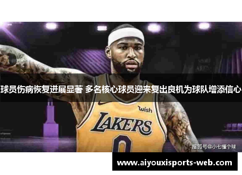 球员伤病恢复进展显著 多名核心球员迎来复出良机为球队增添信心