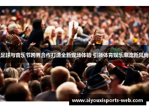 足球与音乐节跨界合作打造全新现场体验 引领体育娱乐潮流新风尚