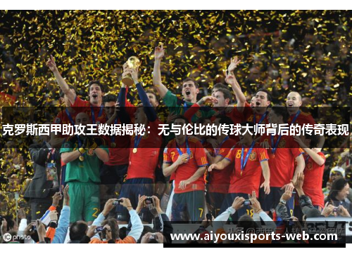 克罗斯西甲助攻王数据揭秘：无与伦比的传球大师背后的传奇表现