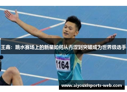 王鑫：跳水赛场上的新星如何从青涩到突破成为世界级选手