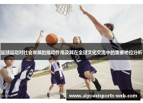 篮球运动对社会发展的推动作用及其在全球文化交流中的重要地位分析