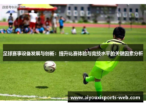 足球赛事设备发展与创新：提升比赛体验与竞技水平的关键因素分析
