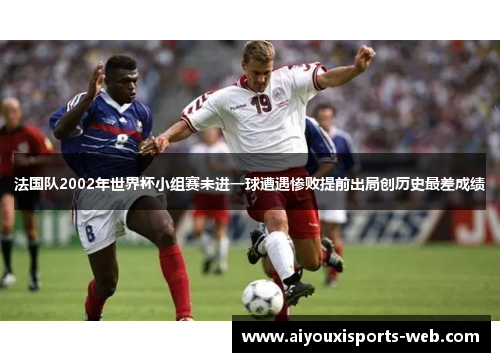 法国队2002年世界杯小组赛未进一球遭遇惨败提前出局创历史最差成绩