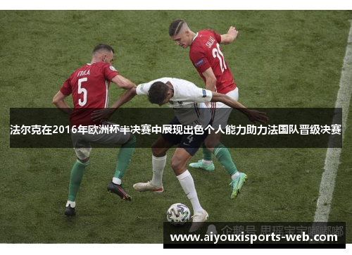 法尔克在2016年欧洲杯半决赛中展现出色个人能力助力法国队晋级决赛