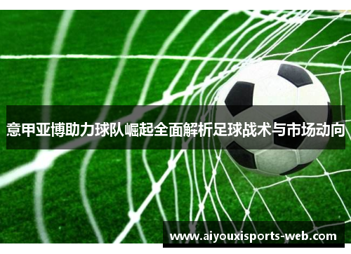 意甲亚博助力球队崛起全面解析足球战术与市场动向