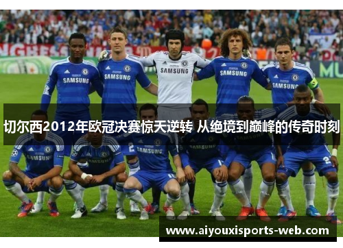 切尔西2012年欧冠决赛惊天逆转 从绝境到巅峰的传奇时刻