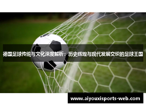 德国足球传统与文化深度解析：历史辉煌与现代发展交织的足球王国