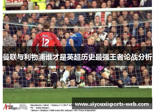 曼联与利物浦谁才是英超历史最强王者论战分析