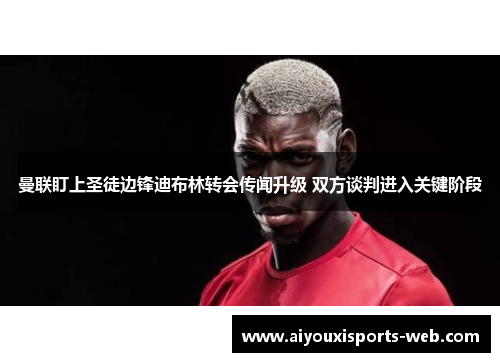 曼联盯上圣徒边锋迪布林转会传闻升级 双方谈判进入关键阶段