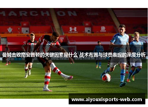 曼城击败南安普顿的关键因素是什么 战术布置与球员表现的深度分析