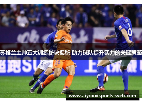 苏格兰主帅五大训练秘诀揭秘 助力球队提升实力的关键策略