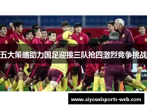 五大策略助力国足迎接三队抢四激烈竞争挑战