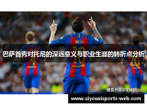 巴萨首秀对托尼的深远意义与职业生涯的转折点分析