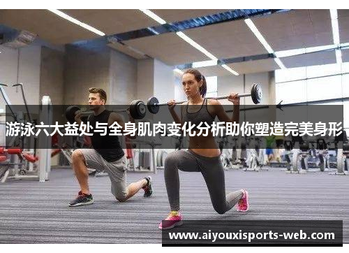 游泳六大益处与全身肌肉变化分析助你塑造完美身形