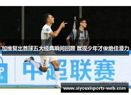 加维复出首球五大经典瞬间回顾 展现少年才俊绝佳潜力