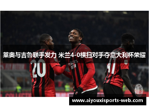莱奥与吉鲁联手发力 米兰4-0横扫对手夺意大利杯荣耀
