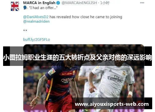 小图拉姆职业生涯的五大转折点及父亲对他的深远影响